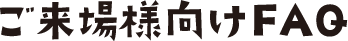 ご来場様向けFAQ