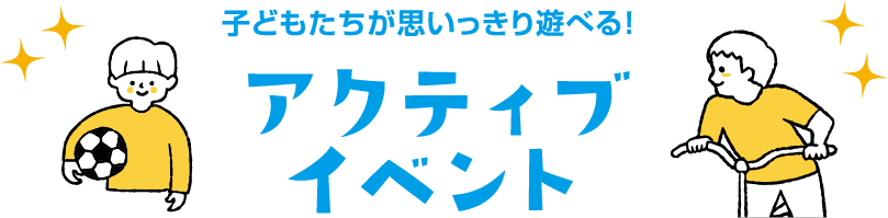 子どもたちが思いっきり遊べる！アクティブイベント